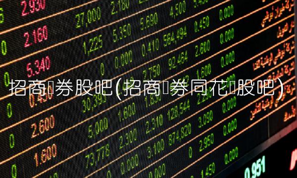 招商证券股吧(招商证券同花顺股吧)(1)