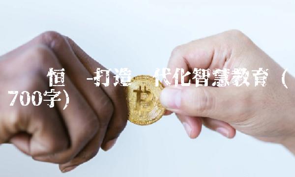 经纬恒润-打造现代化智慧教育 (700字)