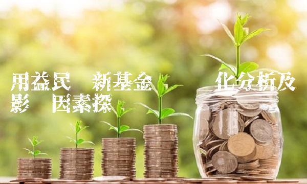 用益民创新基金净值变化分析及影响因素探讨