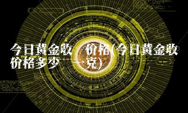 今日黄金收购价格(今日黄金收购价格多少钱一克)