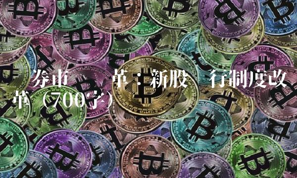 证券市场变革：新股发行制度改革（700字）
