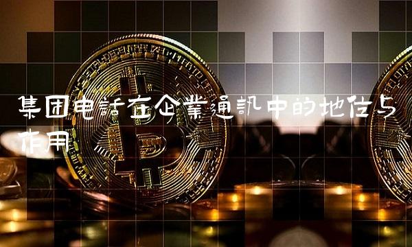 集团电话在企业通讯中的地位与作用