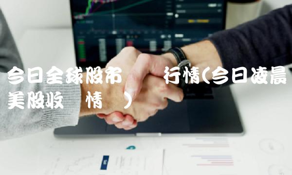 今日全球股市实时行情(今日凌晨美股收盘情况)