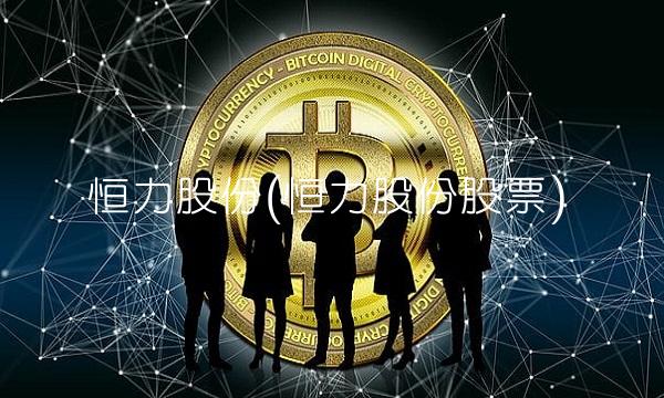 恒力股份(恒力股份股票)