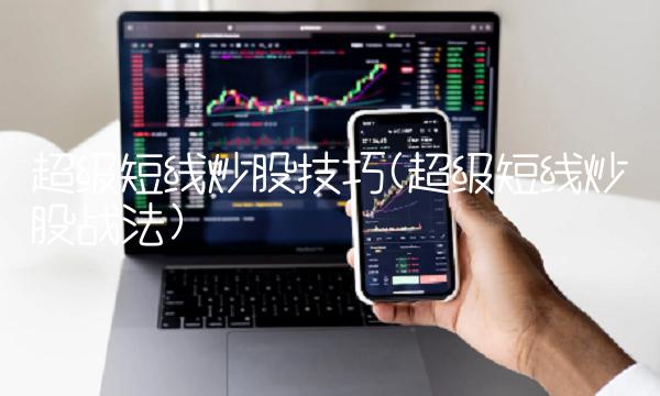 超级短线炒股技巧(超级短线炒股战法)(1)