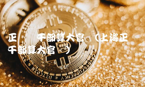 正处级干部算大官吗(上海正处级干部算大官吗)
