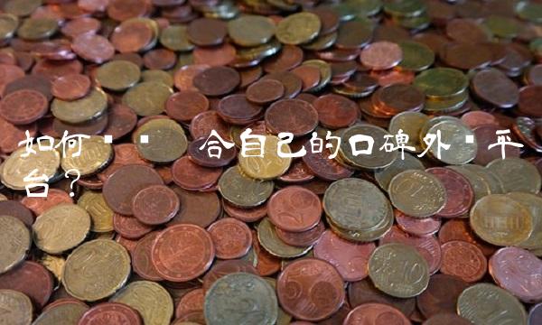 如何选择适合自己的口碑外卖平台？