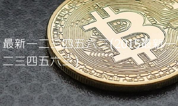 最新一二三四五六三(2015最新一二三四五六三)