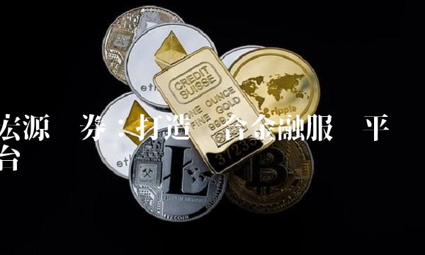 宏源证券：打造综合金融服务平台