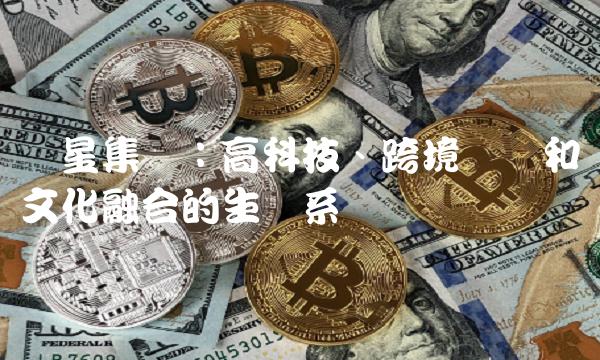 蓝星集团：高科技、跨境经贸和文化融合的生态系统