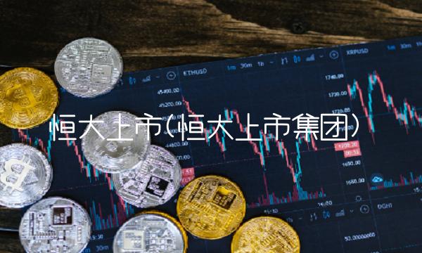 恒大上市(恒大上市集团)