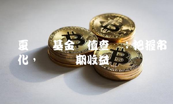 华夏蓝筹基金净值查询：把握市场变化，实现长期收益