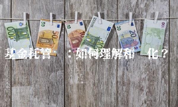 基金托管费：如何理解和优化？