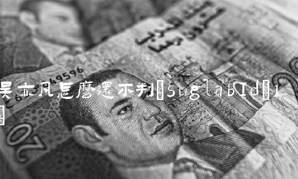 吴亦凡怎么还不判(suglabId_1)