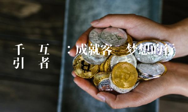 千鸟互联：成就客户梦想的行业引领者