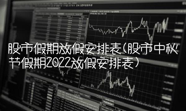 股市假期放假安排表(股市中秋节假期2022放假安排表)(1)