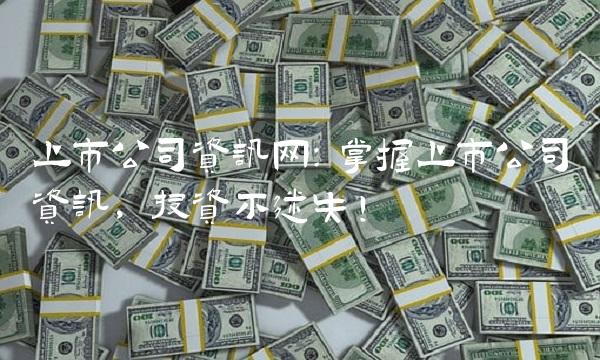 上市公司资讯网：掌握上市公司资讯，投资不迷失！