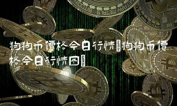 狗狗币价格今日行情(狗狗币价格今日行情图)(2)