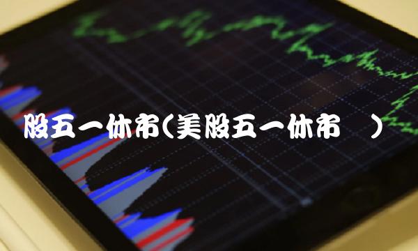 股五一休市(美股五一休市吗)