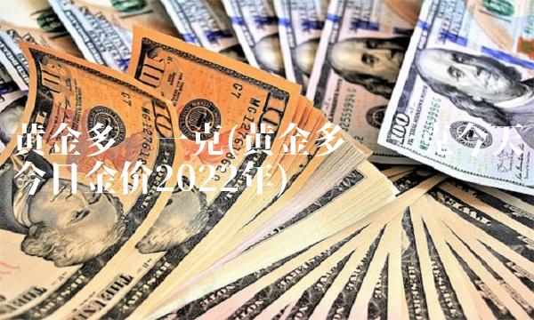 黄金多钱一克(黄金多钱一克今天今日金价2022年)