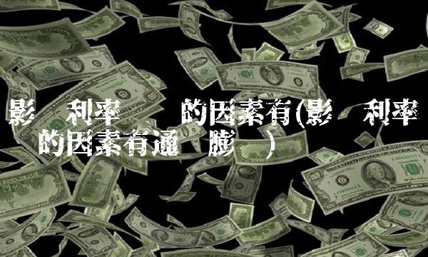 影响利率变动的因素有(影响利率变动的因素有通货膨胀)