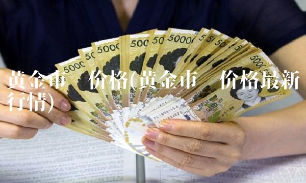 黄金市场价格(黄金市场价格最新行情)