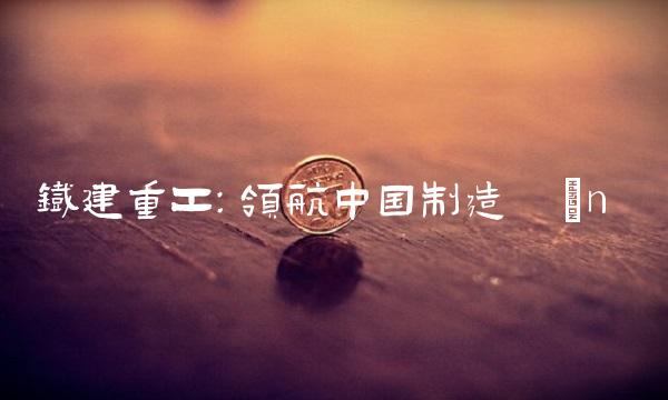 铁建重工：领航中国制造 n