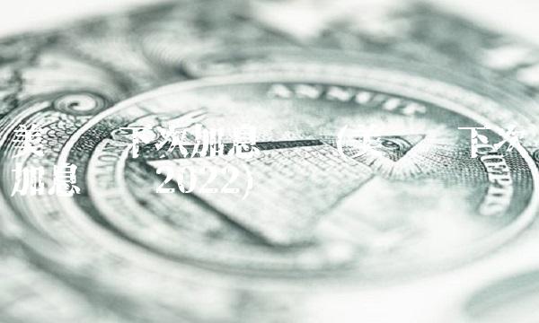 美联储下次加息时间(美联储下次加息时间2022)