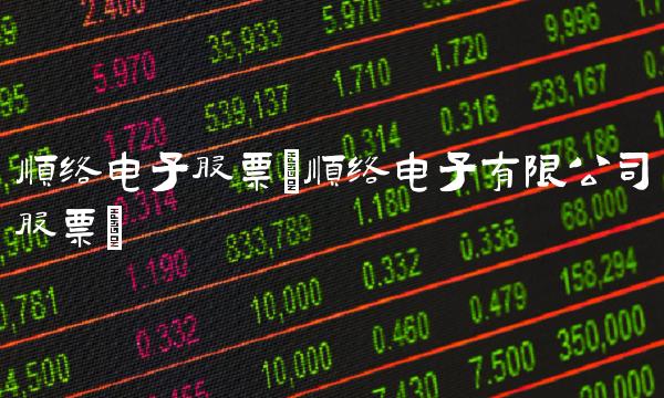 顺络电子股票(顺络电子有限公司股票)(1)