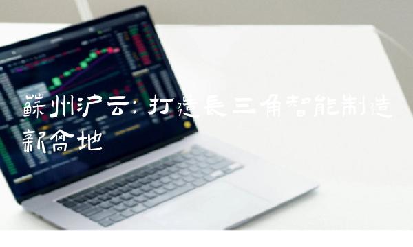 苏州沪云：打造长三角智能制造新高地