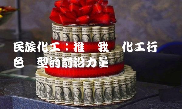 民族化工：推动我国化工行业绿色转型的前沿力量