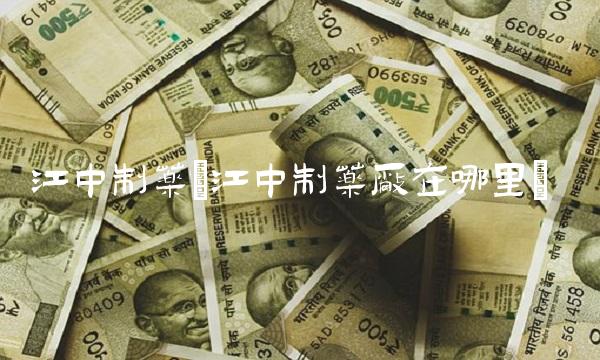 江中制药(江中制药厂在哪里)