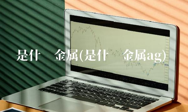 是什么金属(是什么金属ag)
