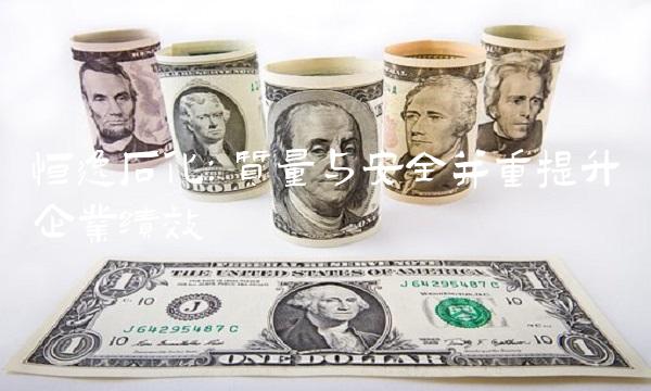 恒逸石化：质量与安全并重提升企业绩效