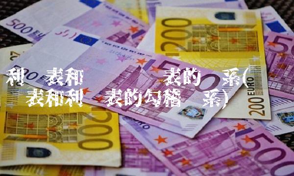 利润表和资产负债表的关系(资产负债表和利润表的勾稽关系)