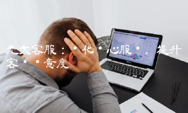 光大客服：优化贴心服务，提升客户满意度