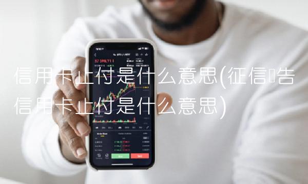 信用卡止付是什么意思(征信报告信用卡止付是什么意思)