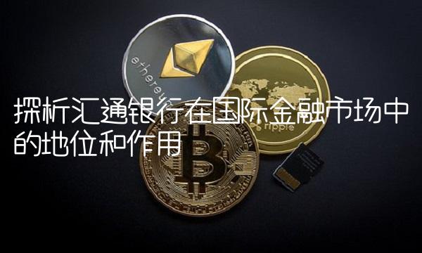 探析汇通银行在国际金融市场中的地位和作用