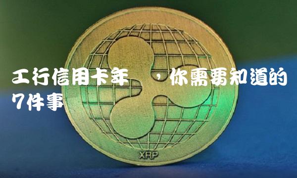 工行信用卡年费，你需要知道的7件事