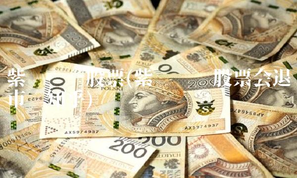 紫鑫药业股票(紫鑫药业股票会退市吗知乎)