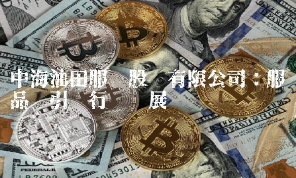 中海油田服务股份有限公司：服务品质引领行业发展