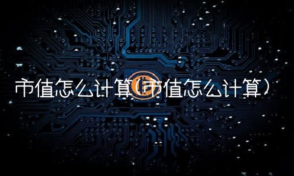 市值怎么计算(市值怎么计算)