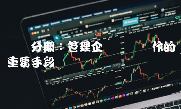 会计分期：管理企业经济运作的重要手段