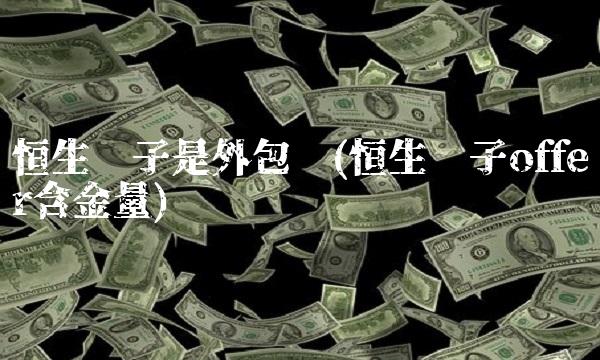 恒生电子是外包吗(恒生电子offer含金量)