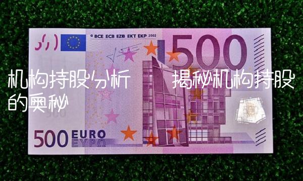 机构持股分析——揭秘机构持股的奥秘