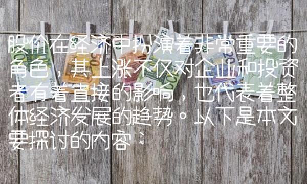股价在经济中扮演着非常重要的角色，其上涨不仅对企业和投资者有着直接的影响，也代表着整体经济发展的趋势。以下是本文要探讨的内容：
