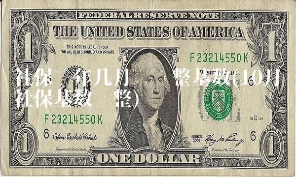 社保每年几月份调整基数(10月份社保基数调整)