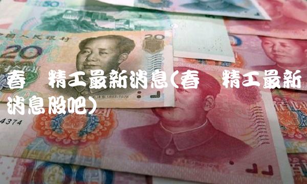 春兴精工最新消息(春兴精工最新消息股吧)