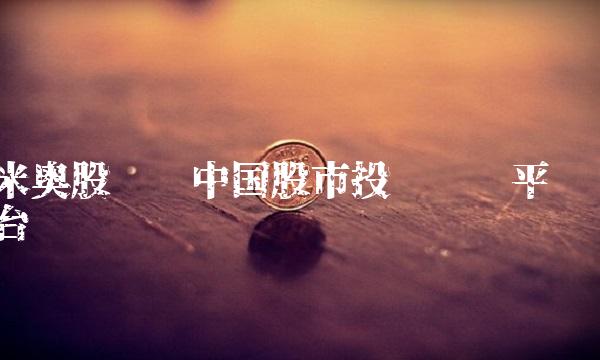 米奥股吧——中国股市投资优质平台