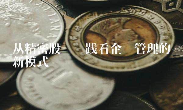 从精密股份实践看企业管理的创新模式